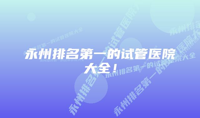 永州排名第一的试管医院大全!