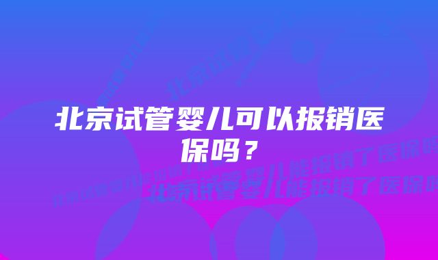 北京试管婴儿可以报销医保吗?