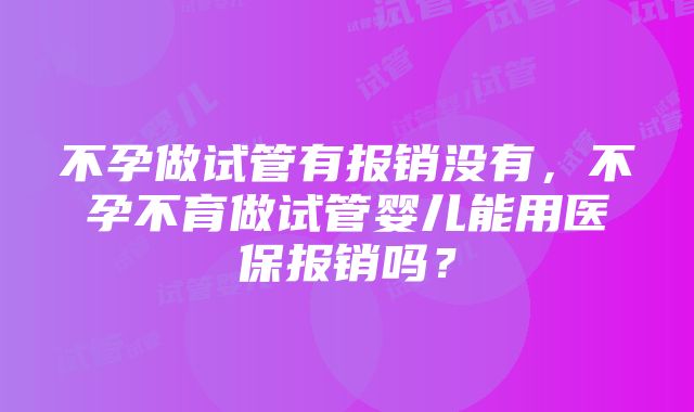 不孕做试管有报销没有,不孕不育做试管婴儿能用医保报销吗?