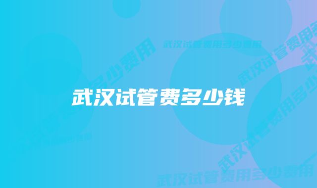 武汉试管费多少钱