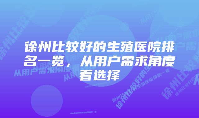 徐州比较好的生殖医院排名一览,从用户需求角度看选择