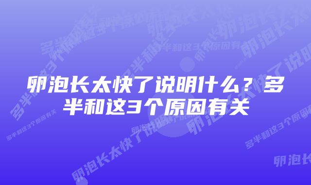 卵泡长太快了说明什么?多半和这3个原因有关