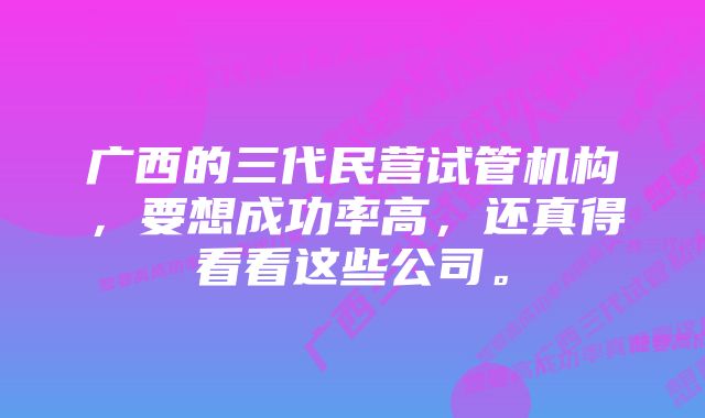广西的三代民营试管机构,要想成功率高,还真得看看这些公司。