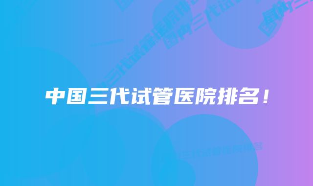 中国三代试管医院排名!