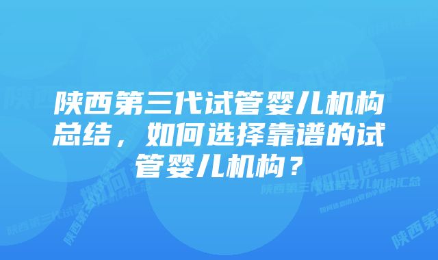 陕西第三代试管婴儿机构总结,如何选择靠谱的试管婴儿机构?