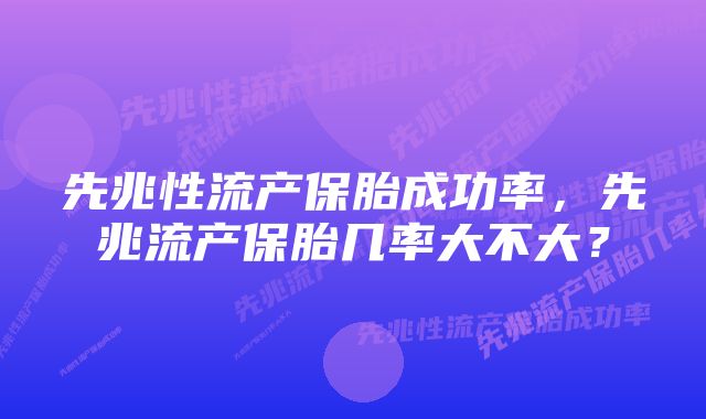先兆性流产保胎成功率,先兆流产保胎几率大不大?