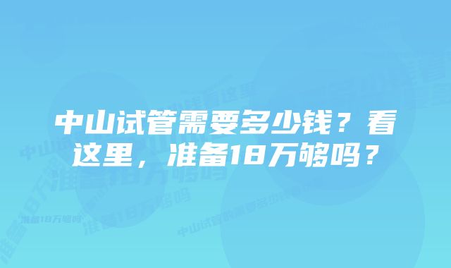 中山试管需要多少钱?看这里,准备18万够吗?