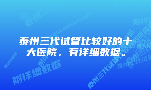 泰州三代试管比较好的十大医院,有详细数据。
