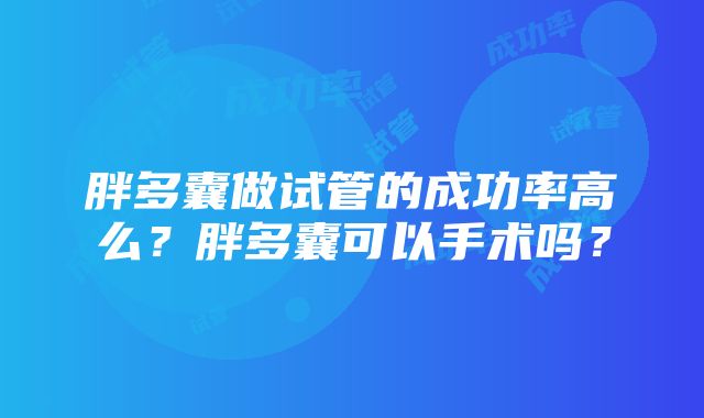 胖多囊做试管的成功率高么？胖多囊可以手术吗？