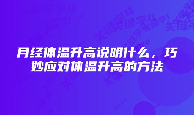 月经体温升高说明什么,巧妙应对体温升高的方法