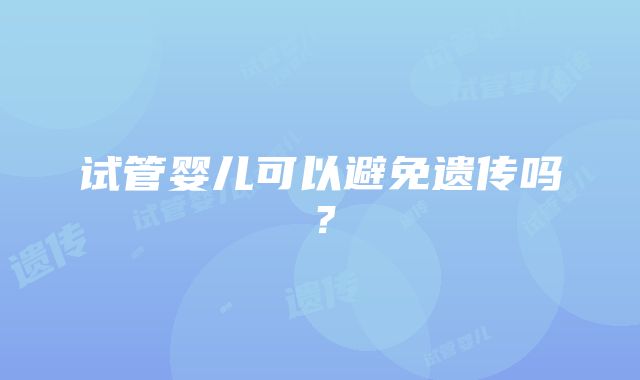 试管婴儿可以避免遗传吗?