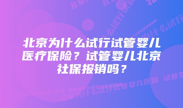北京为什么试行试管婴儿医疗保险？试管婴儿北京社保报销吗？