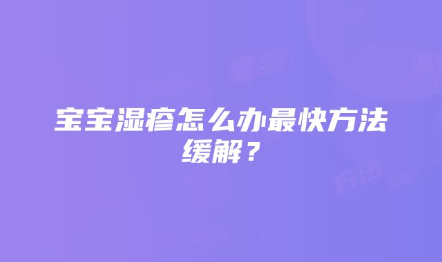 宝宝湿疹怎么办最快方法缓解?
