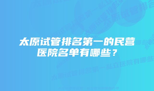 太原试管排名第一的民营医院名单有哪些?