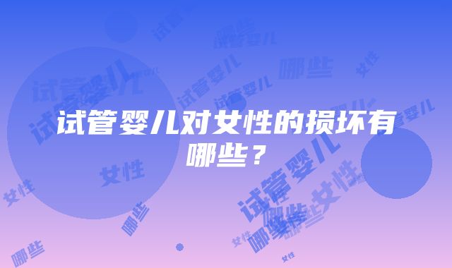 试管婴儿对女性的损坏有哪些?