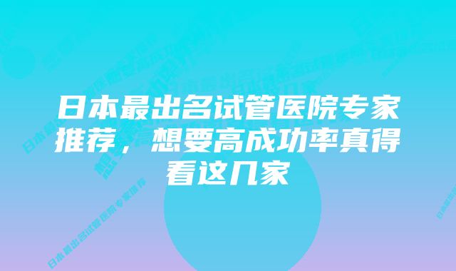 日本最出名试管医院专家推荐,想要高成功率真得看这几家