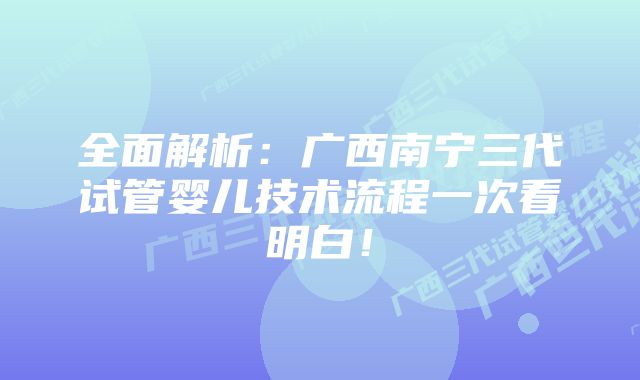 全面解析:广西南宁三代试管婴儿技术流程一次看明白!