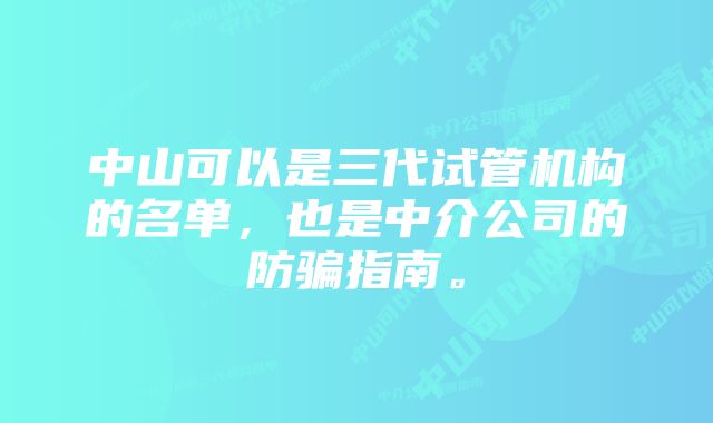 中山可以是三代试管机构的名单,也是中介公司的防骗指南。