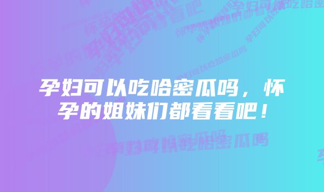 孕妇可以吃哈密瓜吗,怀孕的姐妹们都看看吧!