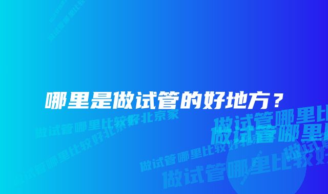 哪里是做试管的好地方?