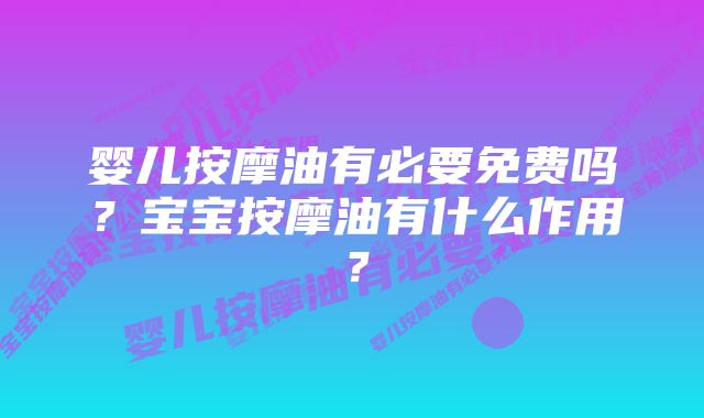 婴儿按摩油有必要免费吗?宝宝按摩油有什么作用?