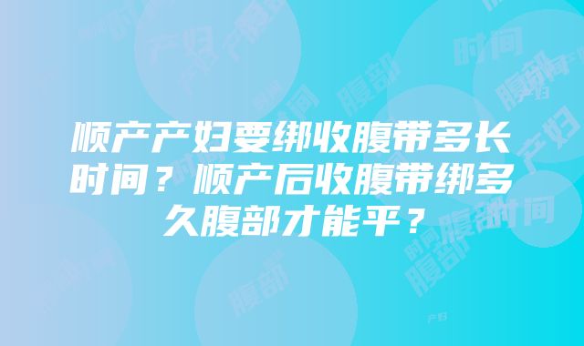 顺产产妇要绑收腹带多长时间?顺产后收腹带绑多久腹部才能平?