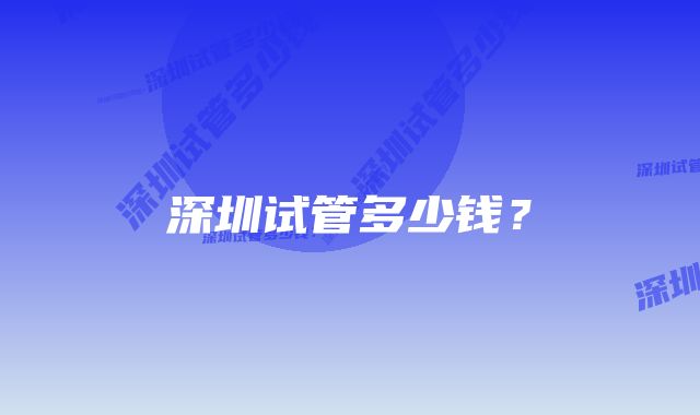 深圳试管多少钱?
