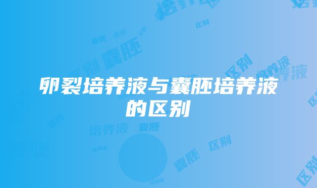 卵裂培养液与囊胚培养液的区别