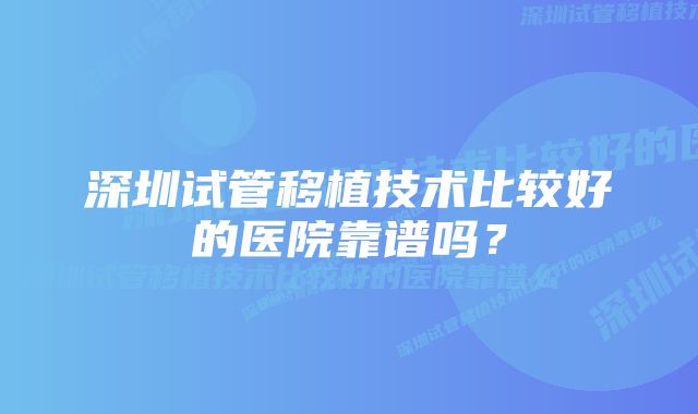 深圳试管移植技术比较好的医院靠谱吗?