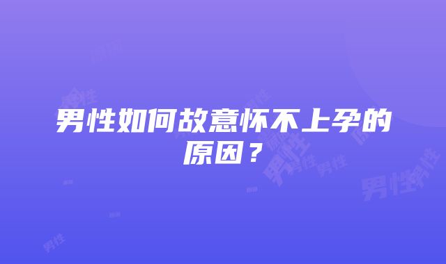 男性如何故意怀不上孕的原因?