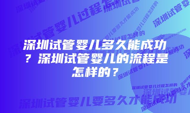 深圳试管婴儿多久能成功?深圳试管婴儿的流程是怎样的?
