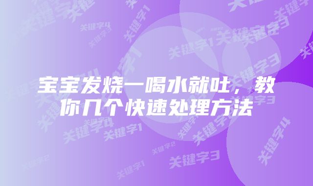 宝宝发烧一喝水就吐,教你几个快速处理方法
