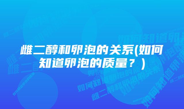 雌二醇和卵泡的关系(如何知道卵泡的质量?)