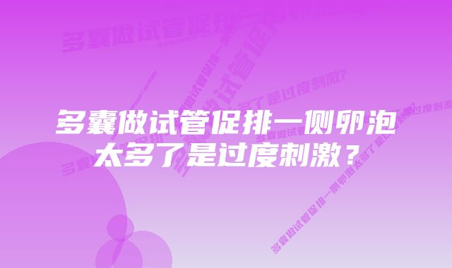 多囊做试管促排一侧卵泡太多了是过度刺激?