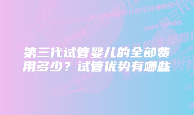 第三代试管婴儿的全部费用多少?试管优势有哪些