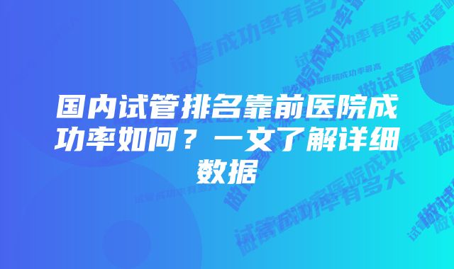 国内试管排名靠前医院成功率如何?一文了解详细数据