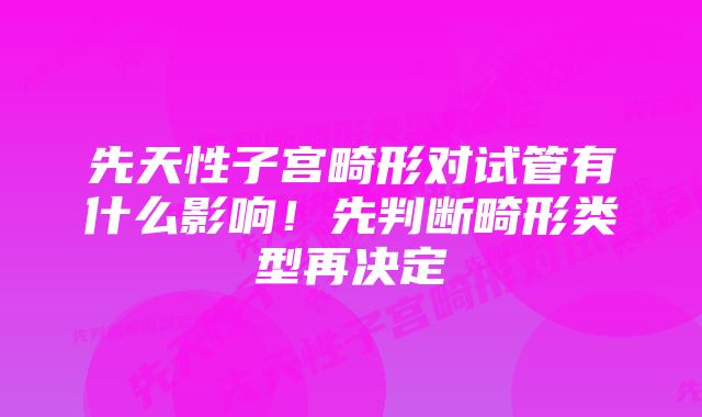 先天性子宫畸形对试管有什么影响!先判断畸形类型再决定