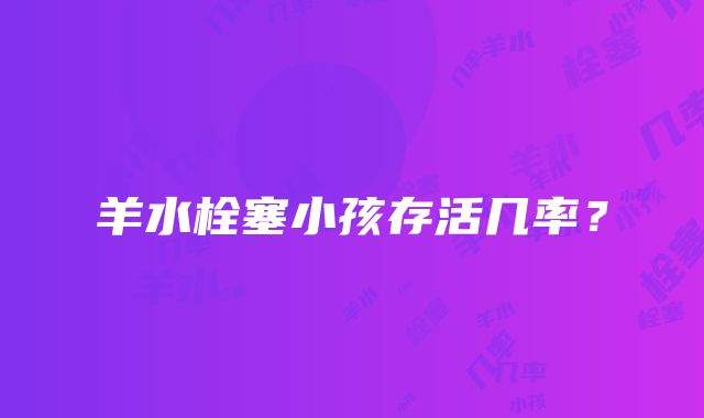 羊水栓塞小孩存活几率?