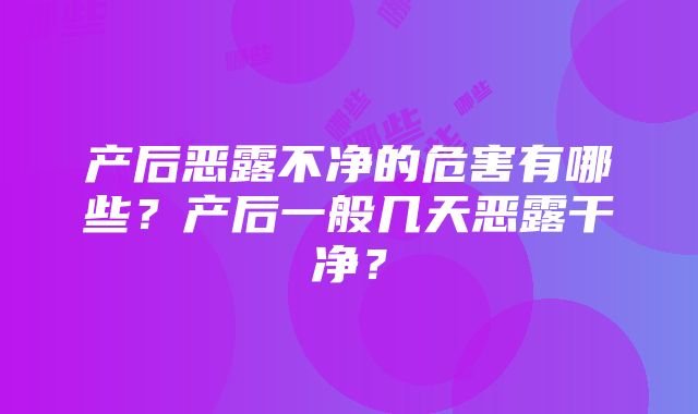产后恶露不净的危害有哪些?产后一般几天恶露干净?