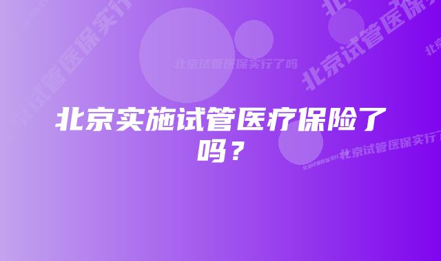 北京实施试管医疗保险了吗?