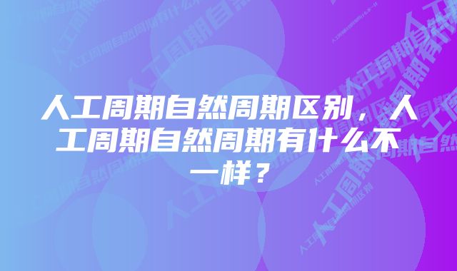 人工周期自然周期区别,人工周期自然周期有什么不一样?