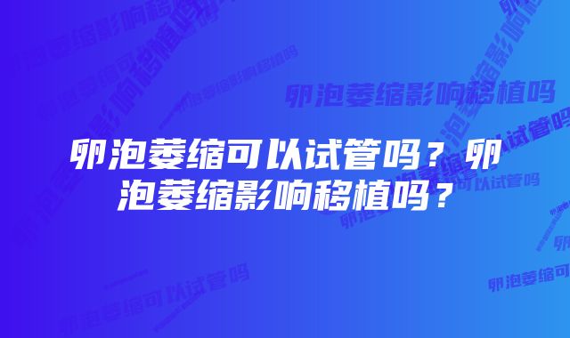 卵泡萎缩可以试管吗?卵泡萎缩影响移植吗?