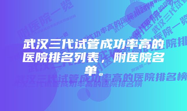 武汉三代试管成功率高的医院排名列表,附医院名单。