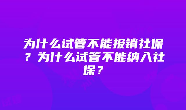 为什么试管不能报销社保?为什么试管不能纳入社保?