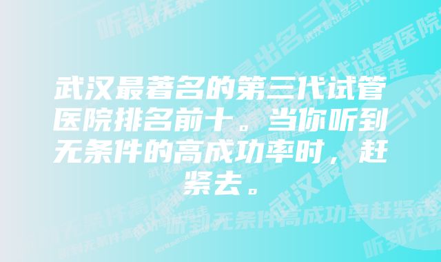 武汉最著名的第三代试管医院排名前十。当你听到无条件的高成功率时,赶紧去。