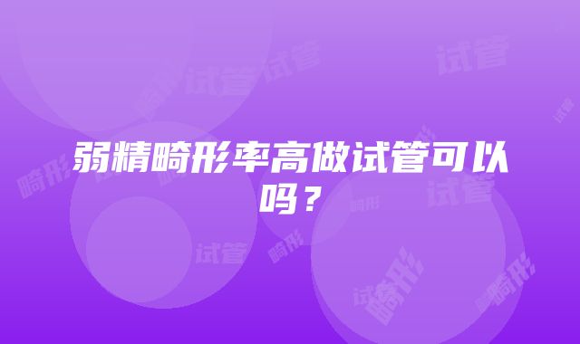 弱精畸形率高做试管可以吗?