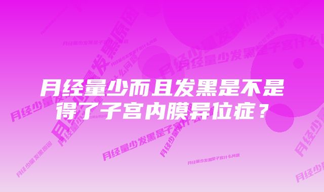 月经量少而且发黑是不是得了子宫内膜异位症?