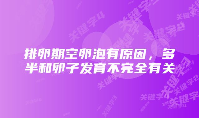 排卵期空卵泡有原因,多半和卵子发育不完全有关