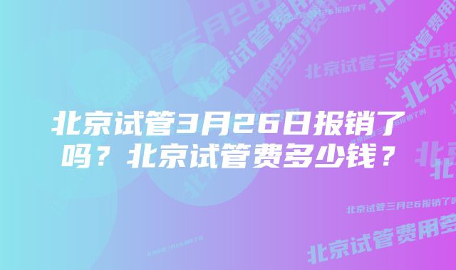 北京试管3月26日报销了吗?北京试管费多少钱?
