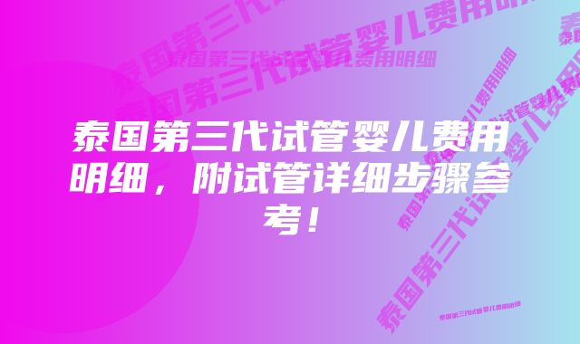 泰国第三代试管婴儿费用明细,附试管详细步骤参考!